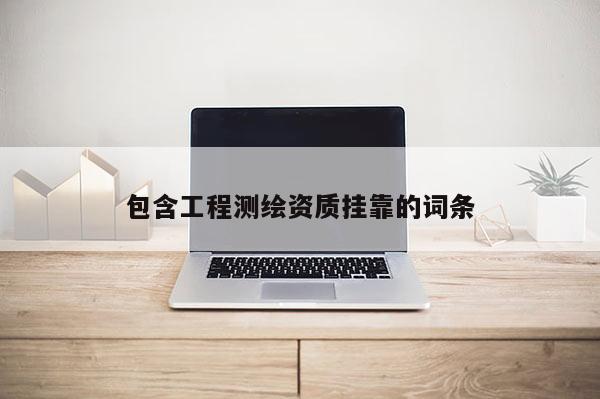 包含工程測繪資質掛靠的詞條