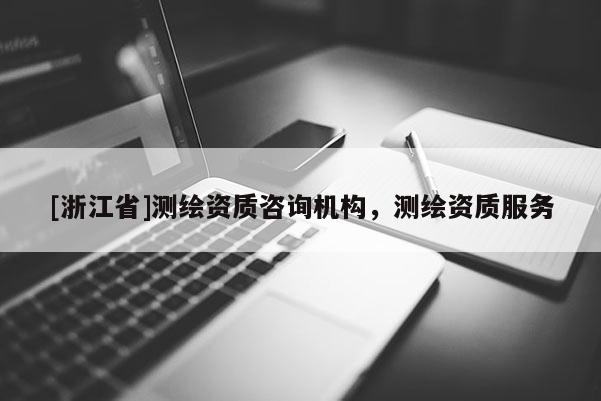 [浙江省]測繪資質咨詢機構，測繪資質服務