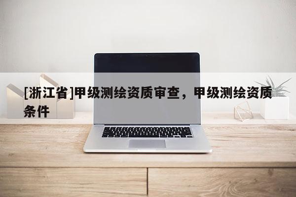 [浙江省]甲級測繪資質審查，甲級測繪資質條件