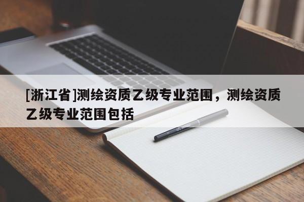 [浙江省]測繪資質乙級專業范圍，測繪資質乙級專業范圍包括