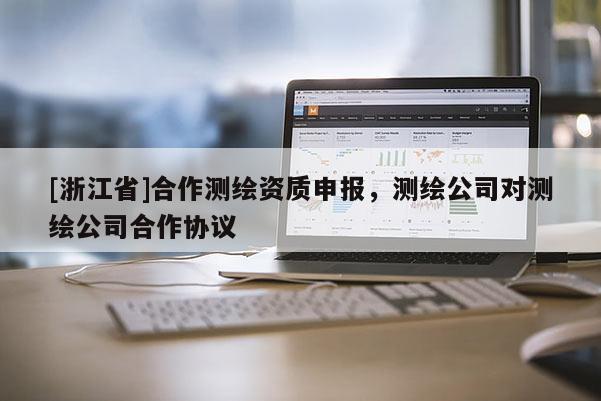 [浙江省]合作測繪資質申報，測繪公司對測繪公司合作協議
