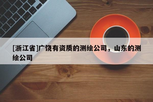 [浙江省]廣饒有資質的測繪公司，山東的測繪公司