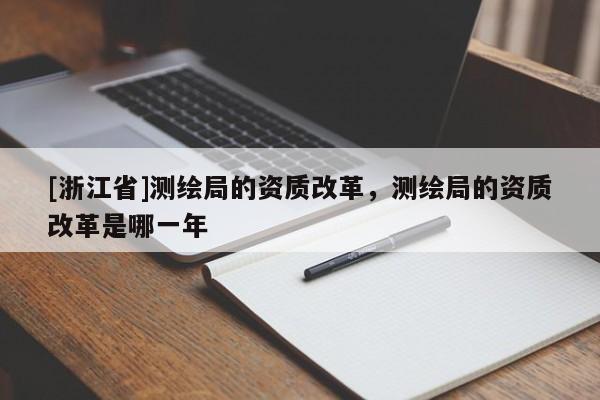 [浙江省]測繪局的資質改革，測繪局的資質改革是哪一年