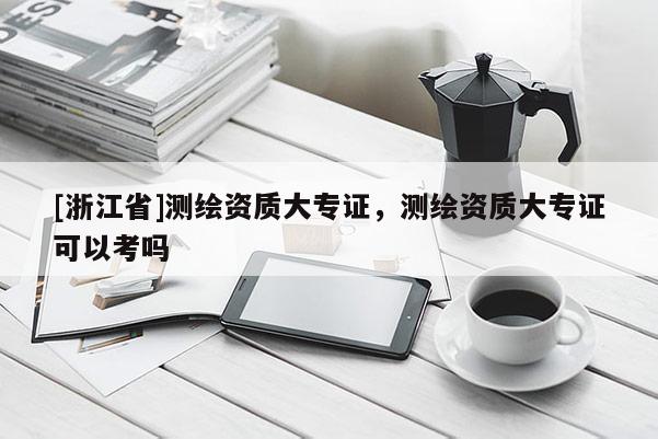 [浙江省]測繪資質大專證，測繪資質大專證可以考嗎