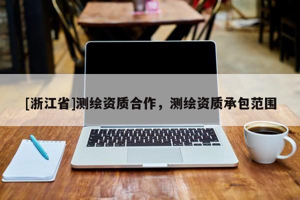 [浙江省]測繪資質合作，測繪資質承包范圍