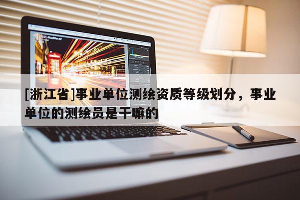 [浙江省]事業(yè)單位測(cè)繪資質(zhì)等級(jí)劃分，事業(yè)單位的測(cè)繪員是干嘛的