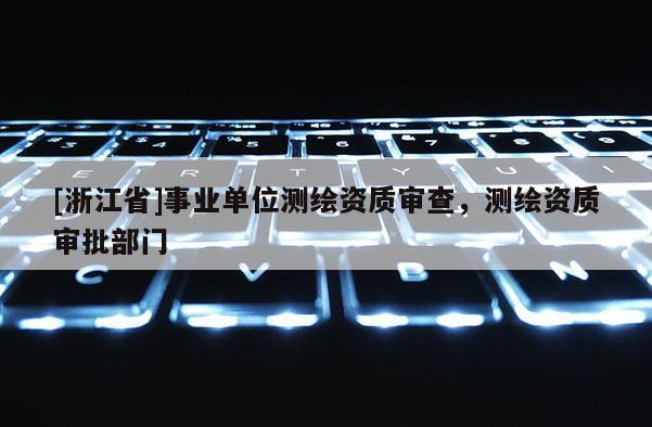 [浙江省]事業單位測繪資質審查，測繪資質審批部門