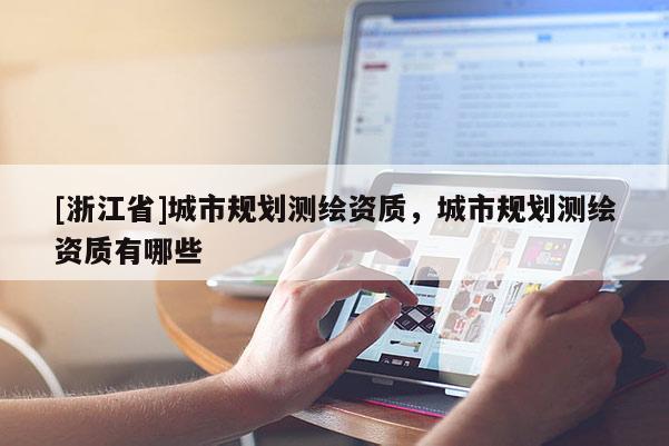 [浙江省]城市規劃測繪資質，城市規劃測繪資質有哪些