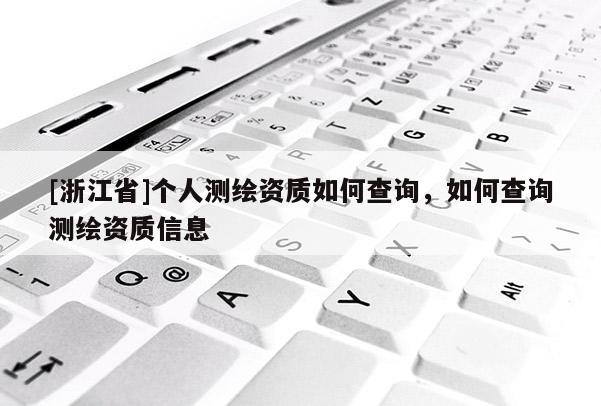 [浙江省]個人測繪資質如何查詢，如何查詢測繪資質信息