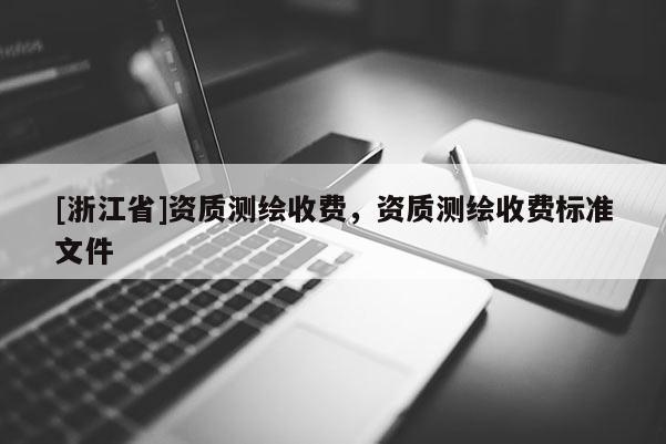 [浙江省]資質測繪收費，資質測繪收費標準文件