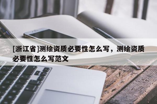 [浙江省]測繪資質(zhì)必要性怎么寫，測繪資質(zhì)必要性怎么寫范文