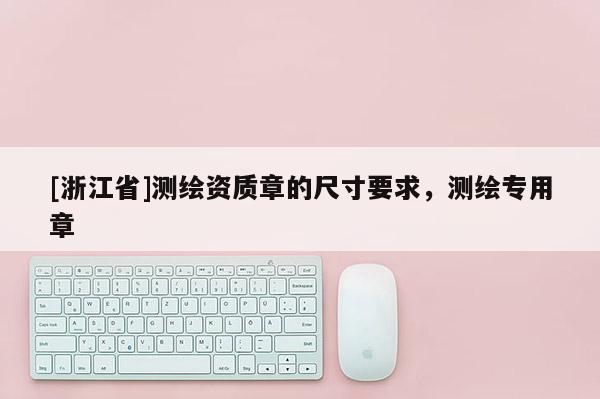 [浙江省]測繪資質章的尺寸要求，測繪專用章