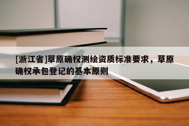 [浙江省]草原確權測繪資質標準要求，草原確權承包登記的基本原則