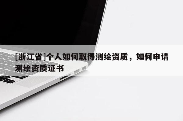 [浙江省]個人如何取得測繪資質，如何申請測繪資質證書
