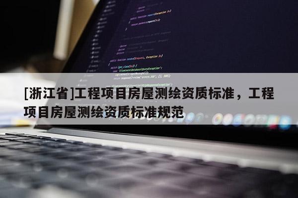 [浙江省]工程項目房屋測繪資質標準，工程項目房屋測繪資質標準規范