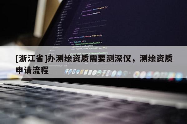 [浙江省]辦測繪資質需要測深儀，測繪資質申請流程