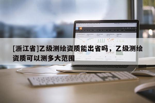 [浙江省]乙級測繪資質能出省嗎，乙級測繪資質可以測多大范圍