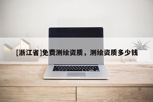 [浙江省]免費測繪資質，測繪資質多少錢