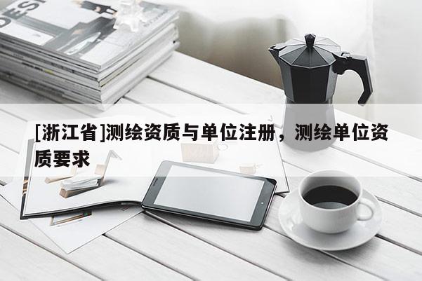 [浙江省]測(cè)繪資質(zhì)與單位注冊(cè)，測(cè)繪單位資質(zhì)要求