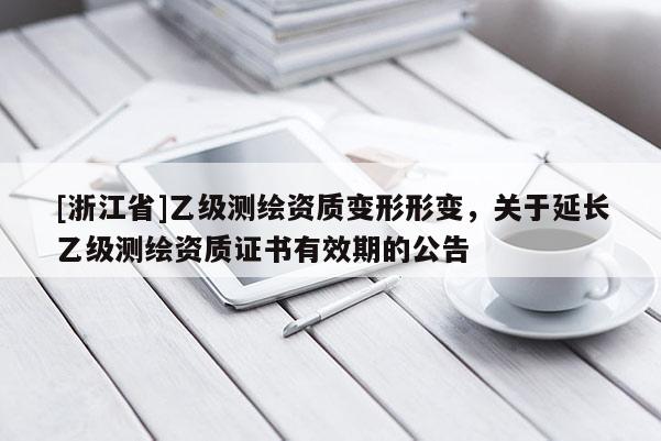 [浙江省]乙級測繪資質變形形變，關于延長乙級測繪資質證書有效期的公告