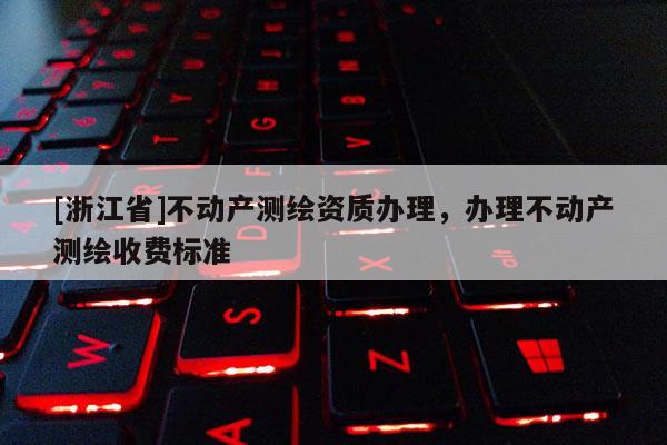 [浙江省]不動產(chǎn)測繪資質(zhì)辦理，辦理不動產(chǎn)測繪收費標(biāo)準(zhǔn)