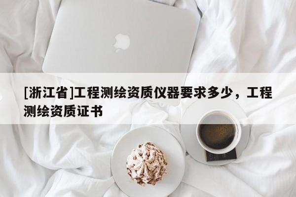 [浙江省]工程測繪資質(zhì)儀器要求多少，工程測繪資質(zhì)證書