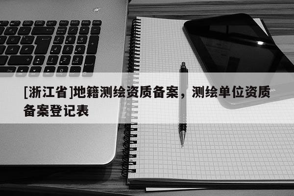 [浙江省]地籍測繪資質(zhì)備案，測繪單位資質(zhì)備案登記表