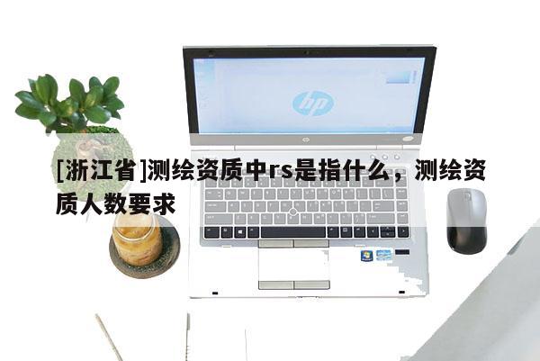 [浙江省]測繪資質(zhì)中rs是指什么，測繪資質(zhì)人數(shù)要求