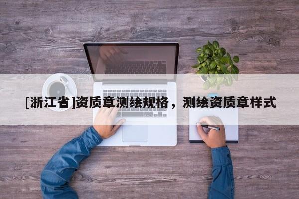 [浙江省]資質章測繪規格，測繪資質章樣式