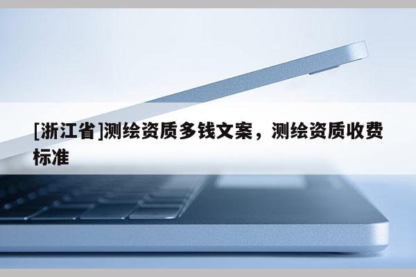 [浙江省]測繪資質多錢文案，測繪資質收費標準
