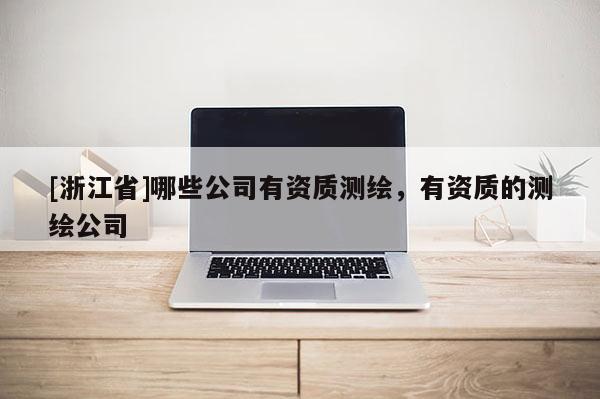 [浙江省]哪些公司有資質測繪，有資質的測繪公司