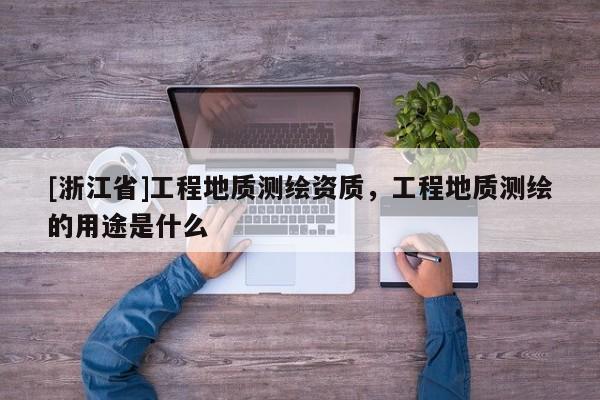 [浙江省]工程地質測繪資質，工程地質測繪的用途是什么