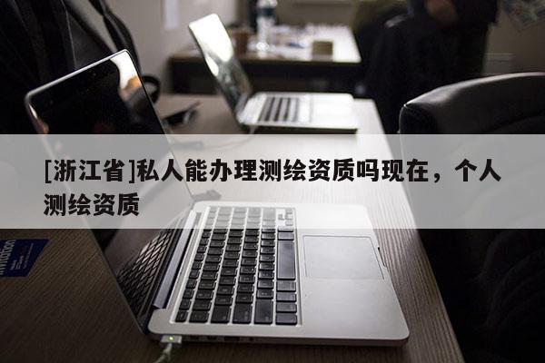 [浙江省]私人能辦理測繪資質嗎現在，個人測繪資質