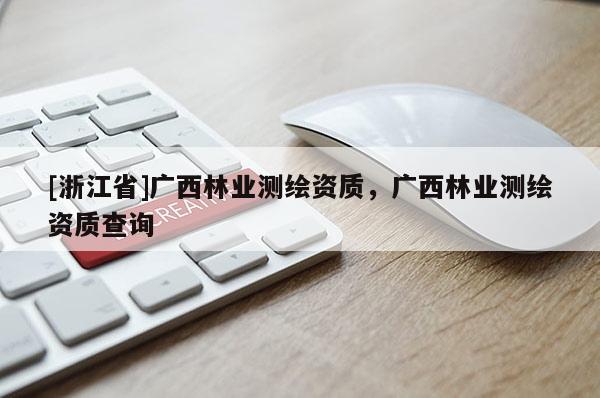 [浙江省]廣西林業測繪資質，廣西林業測繪資質查詢