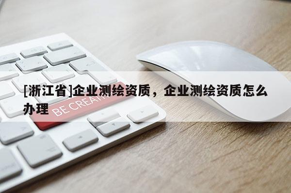 [浙江省]企業(yè)測(cè)繪資質(zhì)，企業(yè)測(cè)繪資質(zhì)怎么辦理