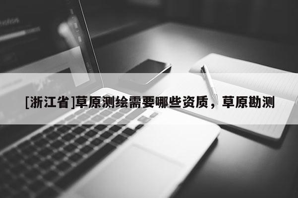 [浙江省]草原測(cè)繪需要哪些資質(zhì)，草原勘測(cè)
