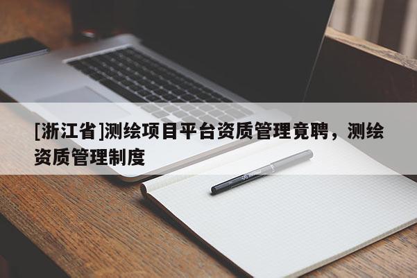 [浙江省]測繪項目平臺資質管理竟聘，測繪資質管理制度
