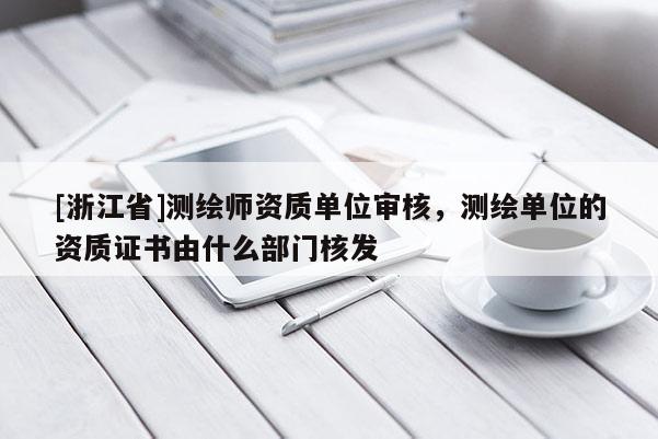 [浙江省]測繪師資質(zhì)單位審核，測繪單位的資質(zhì)證書由什么部門核發(fā)