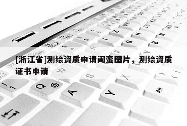 [浙江省]測繪資質申請閨蜜圖片，測繪資質證書申請
