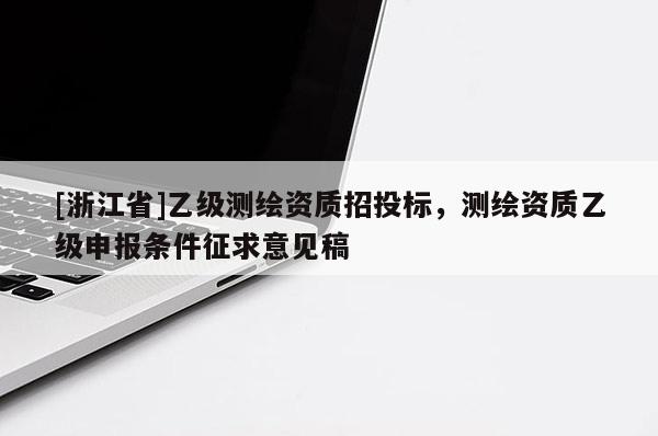[浙江省]乙級測繪資質招投標，測繪資質乙級申報條件征求意見稿
