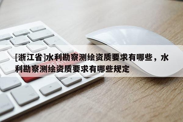 [浙江省]水利勘察測繪資質要求有哪些，水利勘察測繪資質要求有哪些規定