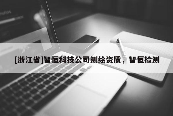 [浙江省]智恒科技公司測繪資質(zhì)，智恒檢測