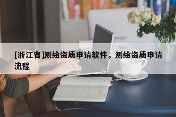[浙江省]測繪資質申請軟件，測繪資質申請流程