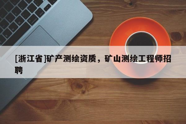 [浙江省]礦產測繪資質，礦山測繪工程師招聘