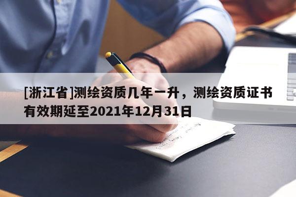 [浙江省]測繪資質幾年一升，測繪資質證書有效期延至2021年12月31日