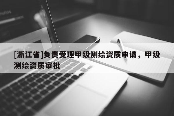[浙江省]負責受理甲級測繪資質申請，甲級測繪資質審批