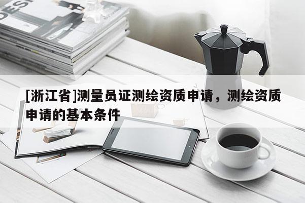 [浙江省]測量員證測繪資質申請，測繪資質申請的基本條件