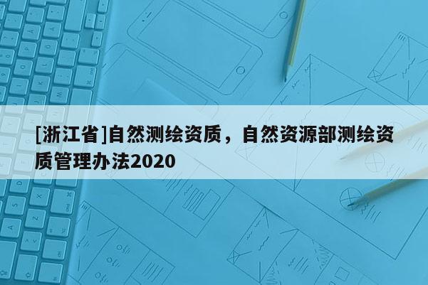 [浙江省]自然測繪資質，自然資源部測繪資質管理辦法2020