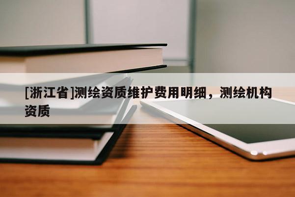 [浙江省]測繪資質維護費用明細，測繪機構資質