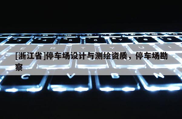 [浙江省]停車場設計與測繪資質(zhì)，停車場勘察